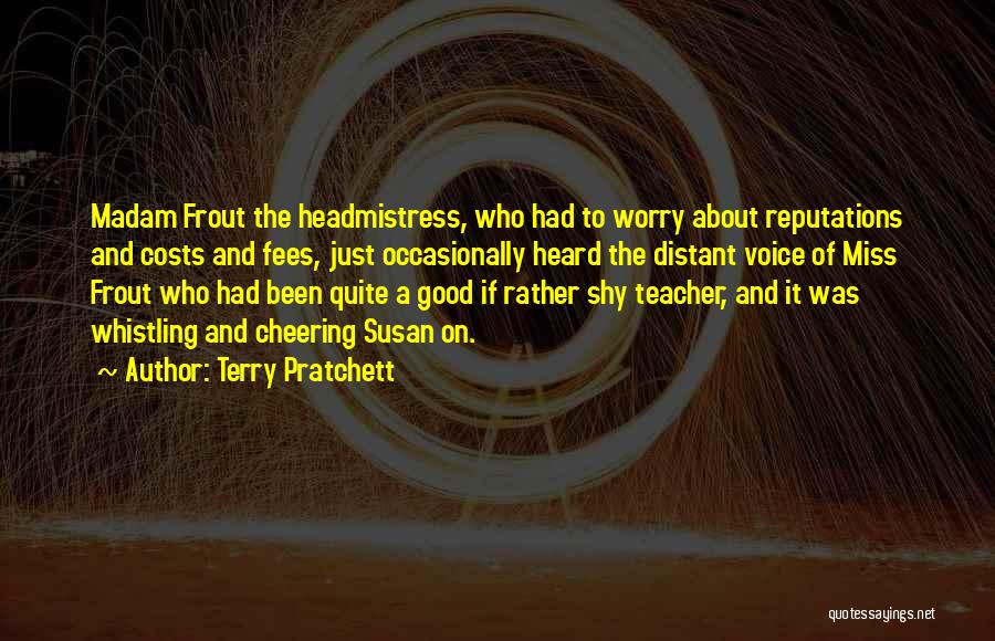Terry Pratchett Quotes: Madam Frout The Headmistress, Who Had To Worry About Reputations And Costs And Fees, Just Occasionally Heard The Distant Voice