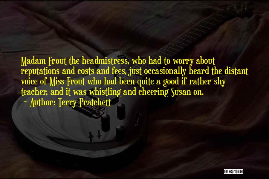 Terry Pratchett Quotes: Madam Frout The Headmistress, Who Had To Worry About Reputations And Costs And Fees, Just Occasionally Heard The Distant Voice