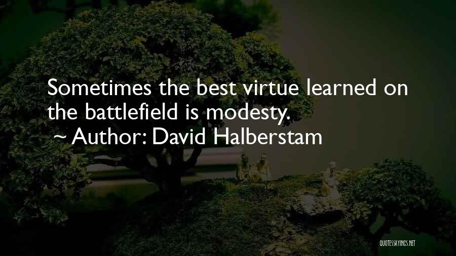 David Halberstam Quotes: Sometimes The Best Virtue Learned On The Battlefield Is Modesty.