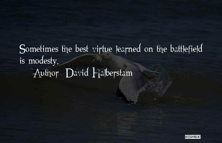 David Halberstam Quotes: Sometimes The Best Virtue Learned On The Battlefield Is Modesty.