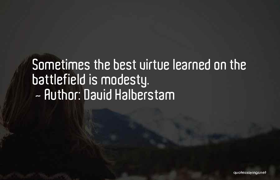 David Halberstam Quotes: Sometimes The Best Virtue Learned On The Battlefield Is Modesty.