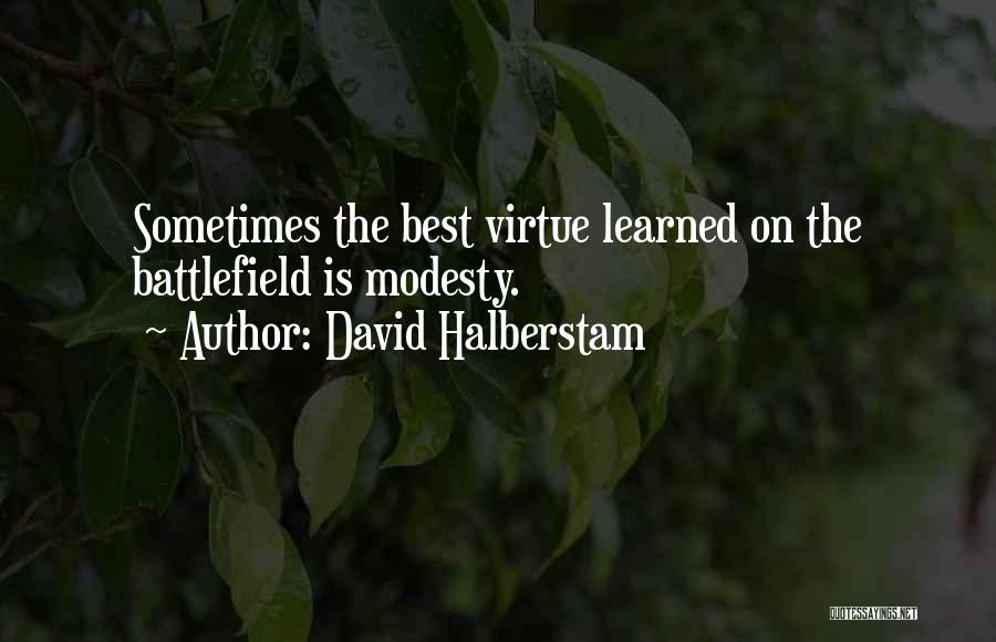 David Halberstam Quotes: Sometimes The Best Virtue Learned On The Battlefield Is Modesty.