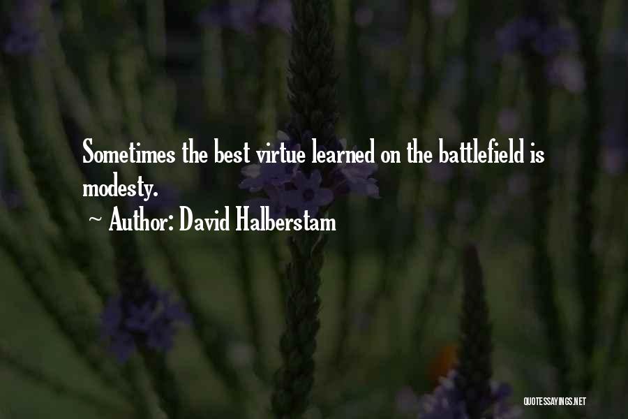 David Halberstam Quotes: Sometimes The Best Virtue Learned On The Battlefield Is Modesty.