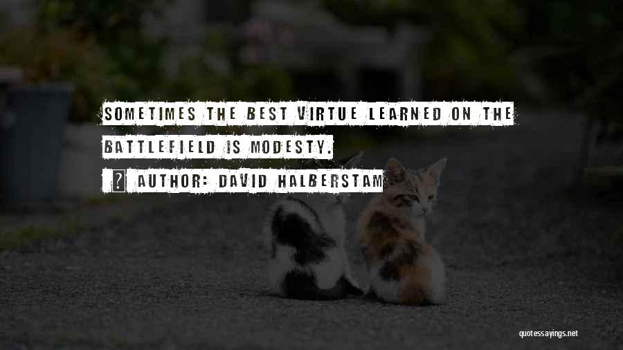 David Halberstam Quotes: Sometimes The Best Virtue Learned On The Battlefield Is Modesty.