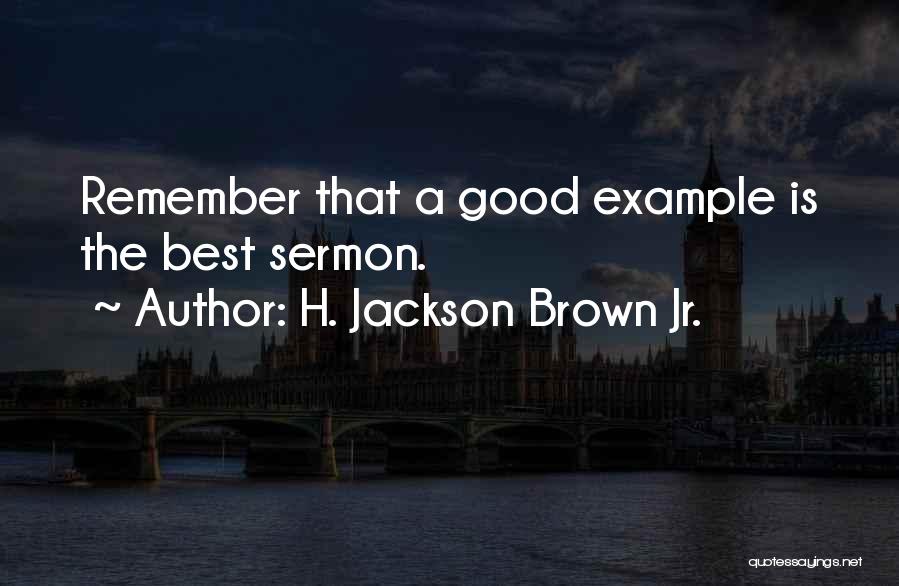 H. Jackson Brown Jr. Quotes: Remember That A Good Example Is The Best Sermon.