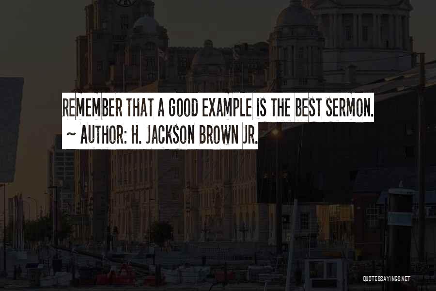 H. Jackson Brown Jr. Quotes: Remember That A Good Example Is The Best Sermon.