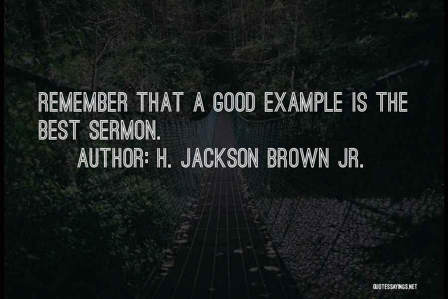 H. Jackson Brown Jr. Quotes: Remember That A Good Example Is The Best Sermon.
