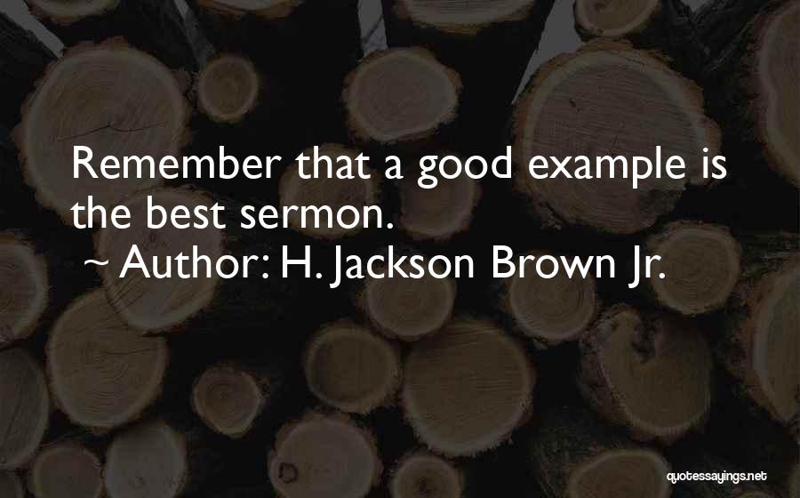 H. Jackson Brown Jr. Quotes: Remember That A Good Example Is The Best Sermon.