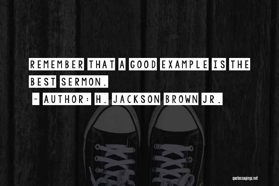 H. Jackson Brown Jr. Quotes: Remember That A Good Example Is The Best Sermon.