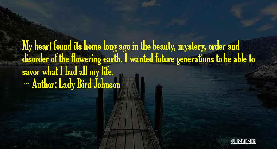 Lady Bird Johnson Quotes: My Heart Found Its Home Long Ago In The Beauty, Mystery, Order And Disorder Of The Flowering Earth. I Wanted