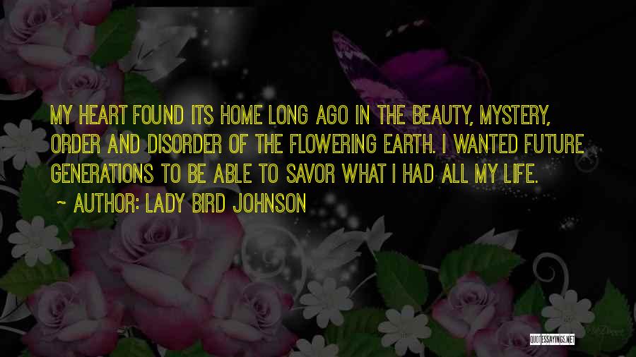 Lady Bird Johnson Quotes: My Heart Found Its Home Long Ago In The Beauty, Mystery, Order And Disorder Of The Flowering Earth. I Wanted