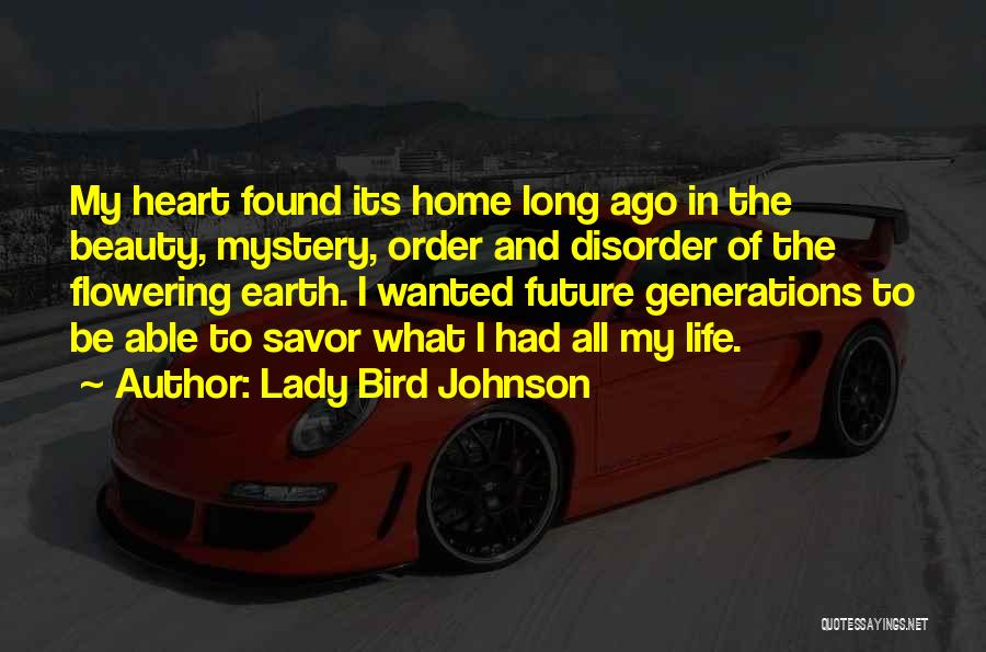 Lady Bird Johnson Quotes: My Heart Found Its Home Long Ago In The Beauty, Mystery, Order And Disorder Of The Flowering Earth. I Wanted