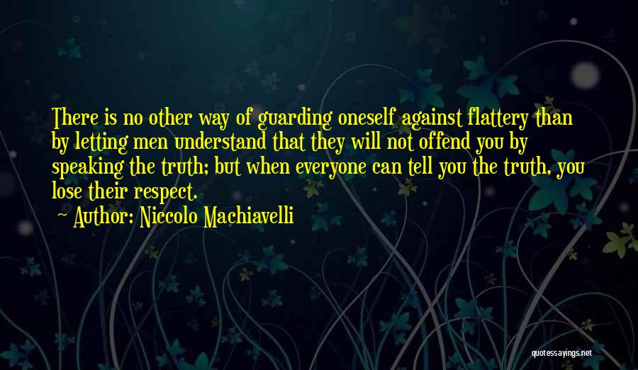 Niccolo Machiavelli Quotes: There Is No Other Way Of Guarding Oneself Against Flattery Than By Letting Men Understand That They Will Not Offend