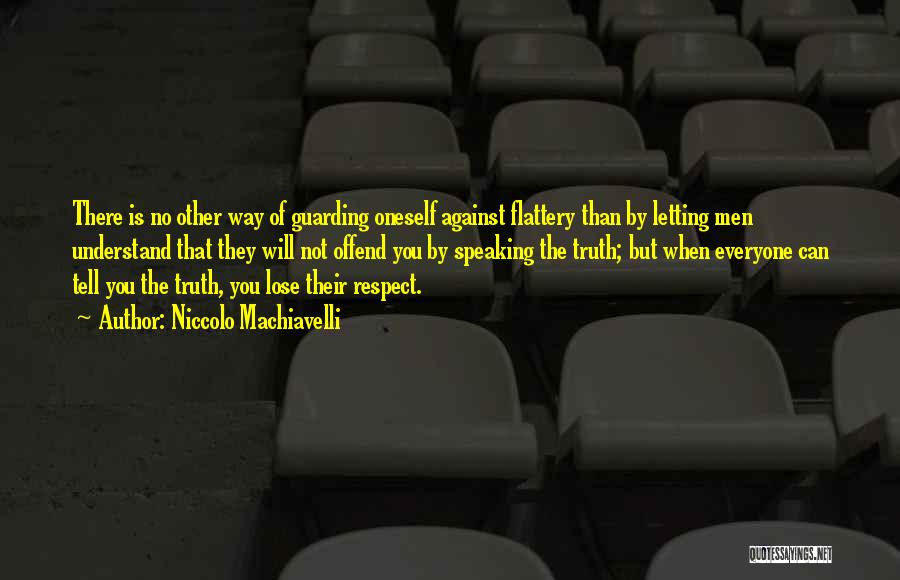 Niccolo Machiavelli Quotes: There Is No Other Way Of Guarding Oneself Against Flattery Than By Letting Men Understand That They Will Not Offend