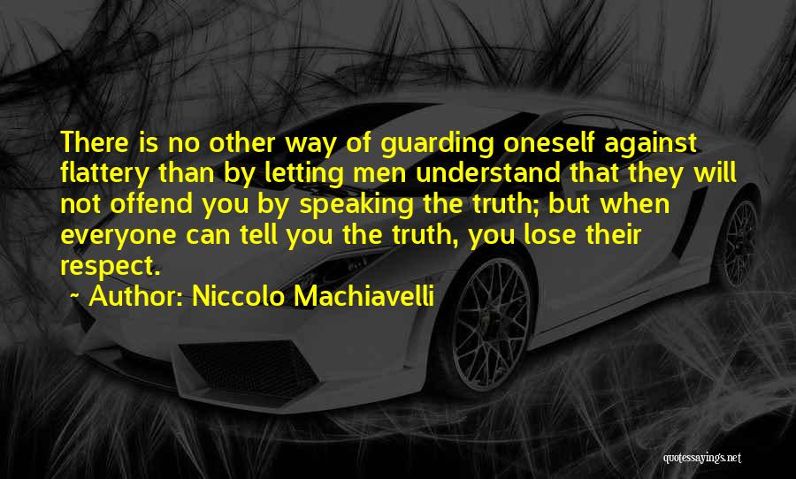 Niccolo Machiavelli Quotes: There Is No Other Way Of Guarding Oneself Against Flattery Than By Letting Men Understand That They Will Not Offend