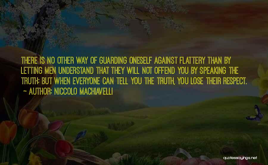 Niccolo Machiavelli Quotes: There Is No Other Way Of Guarding Oneself Against Flattery Than By Letting Men Understand That They Will Not Offend