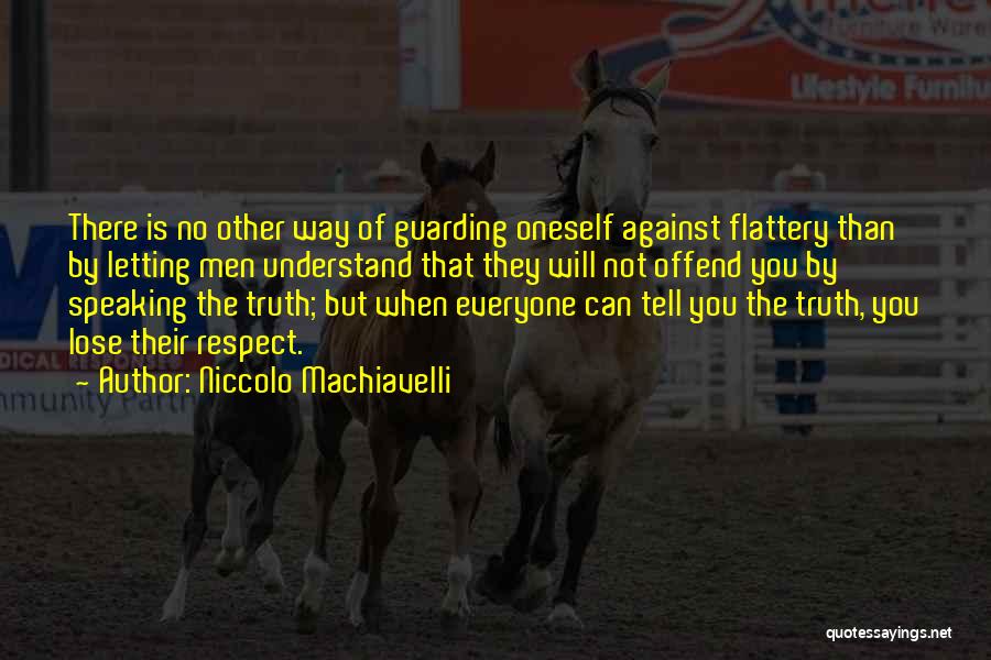 Niccolo Machiavelli Quotes: There Is No Other Way Of Guarding Oneself Against Flattery Than By Letting Men Understand That They Will Not Offend