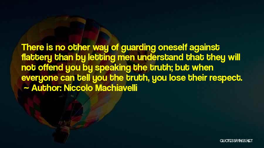 Niccolo Machiavelli Quotes: There Is No Other Way Of Guarding Oneself Against Flattery Than By Letting Men Understand That They Will Not Offend