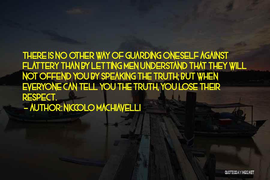 Niccolo Machiavelli Quotes: There Is No Other Way Of Guarding Oneself Against Flattery Than By Letting Men Understand That They Will Not Offend