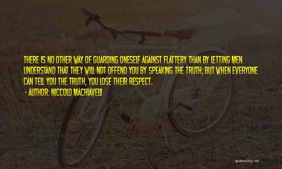 Niccolo Machiavelli Quotes: There Is No Other Way Of Guarding Oneself Against Flattery Than By Letting Men Understand That They Will Not Offend