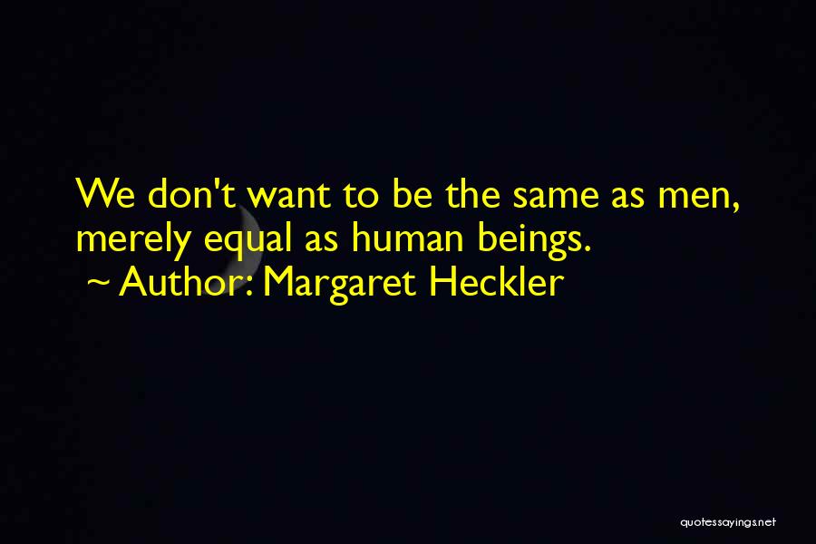 Margaret Heckler Quotes: We Don't Want To Be The Same As Men, Merely Equal As Human Beings.