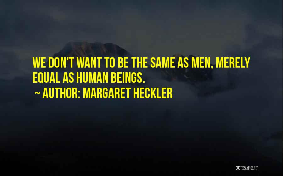 Margaret Heckler Quotes: We Don't Want To Be The Same As Men, Merely Equal As Human Beings.