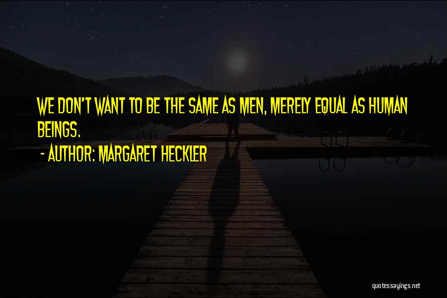 Margaret Heckler Quotes: We Don't Want To Be The Same As Men, Merely Equal As Human Beings.