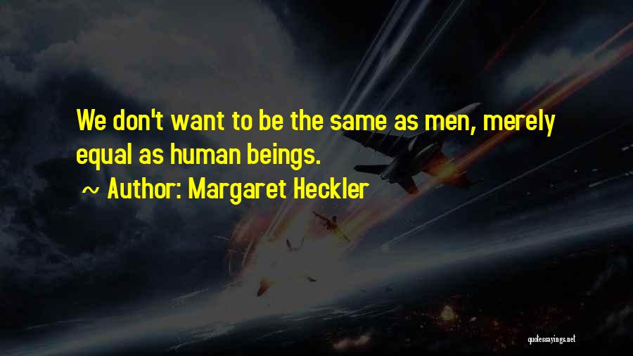 Margaret Heckler Quotes: We Don't Want To Be The Same As Men, Merely Equal As Human Beings.
