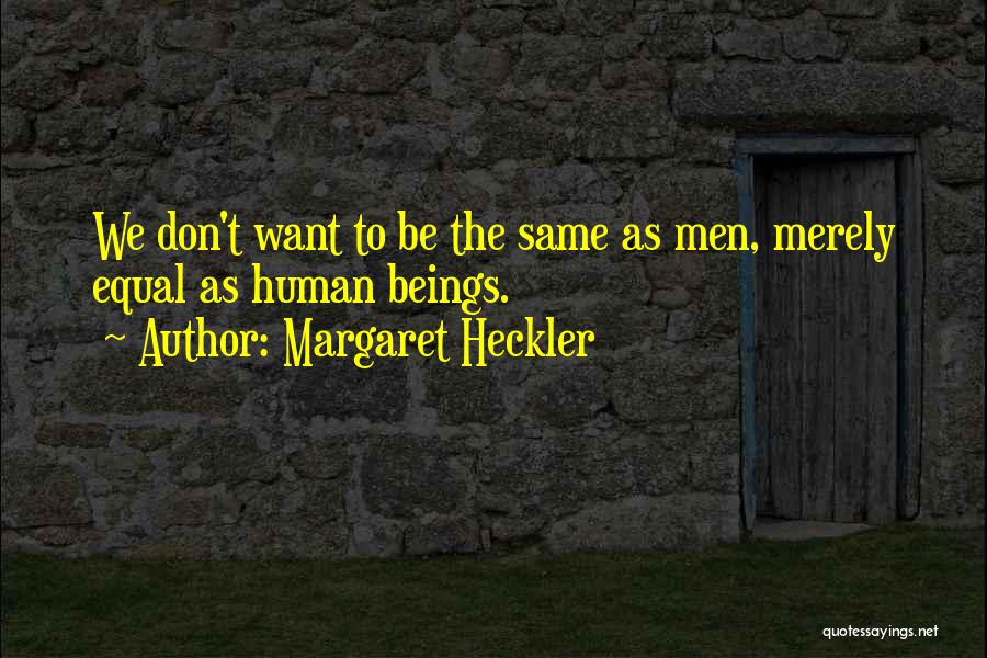 Margaret Heckler Quotes: We Don't Want To Be The Same As Men, Merely Equal As Human Beings.