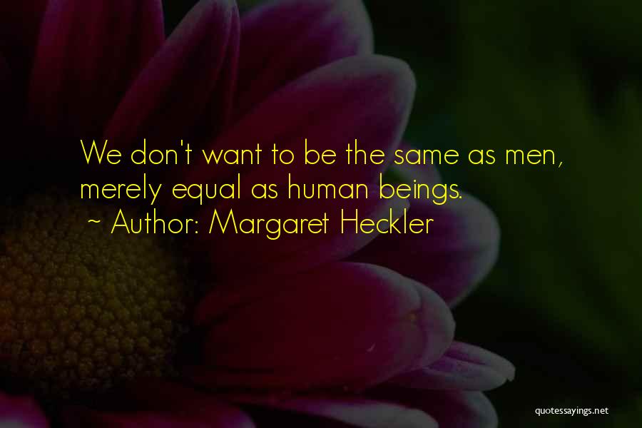 Margaret Heckler Quotes: We Don't Want To Be The Same As Men, Merely Equal As Human Beings.