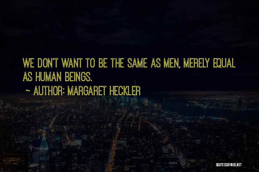 Margaret Heckler Quotes: We Don't Want To Be The Same As Men, Merely Equal As Human Beings.