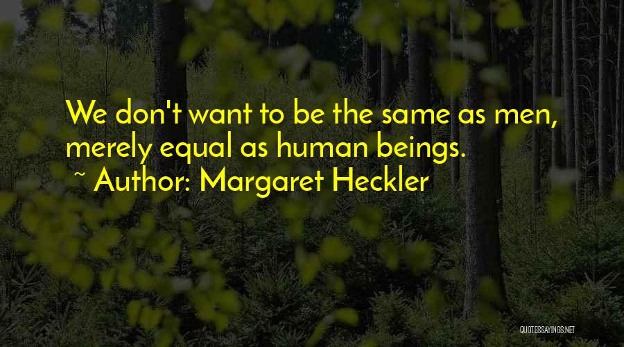 Margaret Heckler Quotes: We Don't Want To Be The Same As Men, Merely Equal As Human Beings.