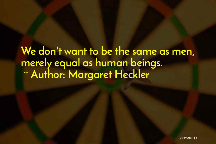 Margaret Heckler Quotes: We Don't Want To Be The Same As Men, Merely Equal As Human Beings.
