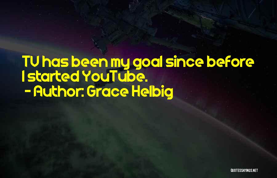 Grace Helbig Quotes: Tv Has Been My Goal Since Before I Started Youtube.