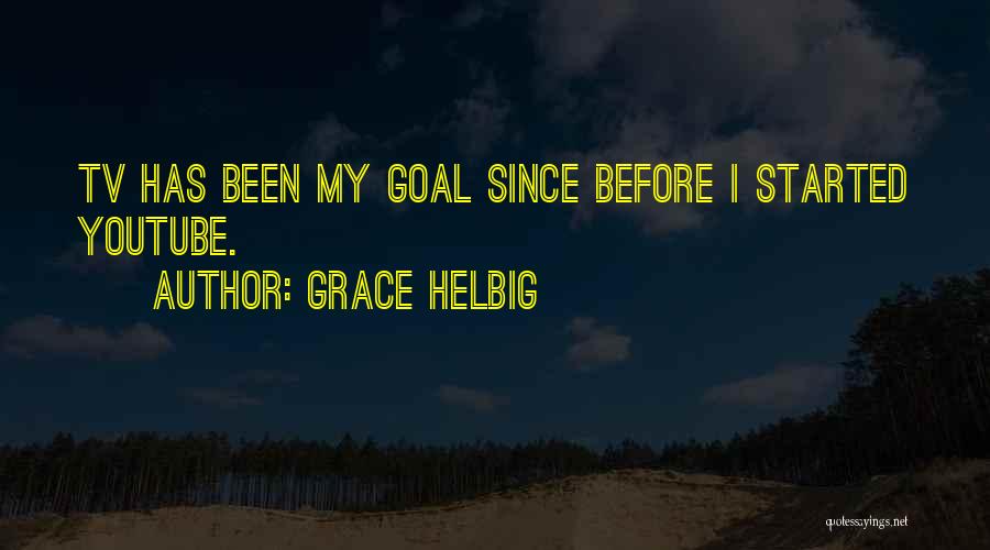 Grace Helbig Quotes: Tv Has Been My Goal Since Before I Started Youtube.