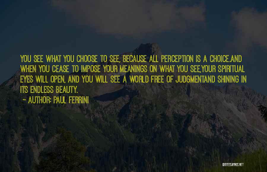 Paul Ferrini Quotes: You See What You Choose To See, Because All Perception Is A Choice.and When You Cease To Impose Your Meanings