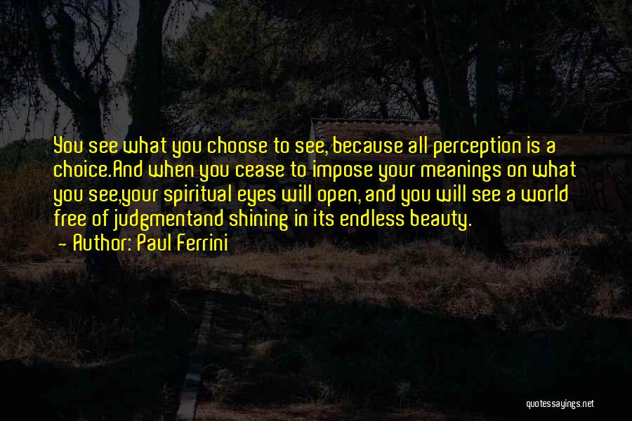 Paul Ferrini Quotes: You See What You Choose To See, Because All Perception Is A Choice.and When You Cease To Impose Your Meanings