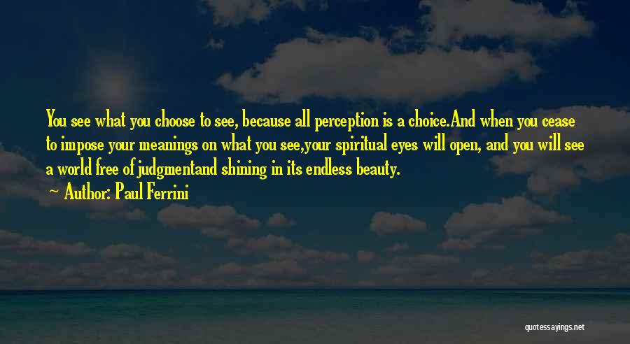 Paul Ferrini Quotes: You See What You Choose To See, Because All Perception Is A Choice.and When You Cease To Impose Your Meanings