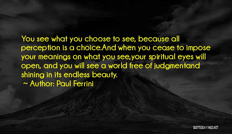 Paul Ferrini Quotes: You See What You Choose To See, Because All Perception Is A Choice.and When You Cease To Impose Your Meanings