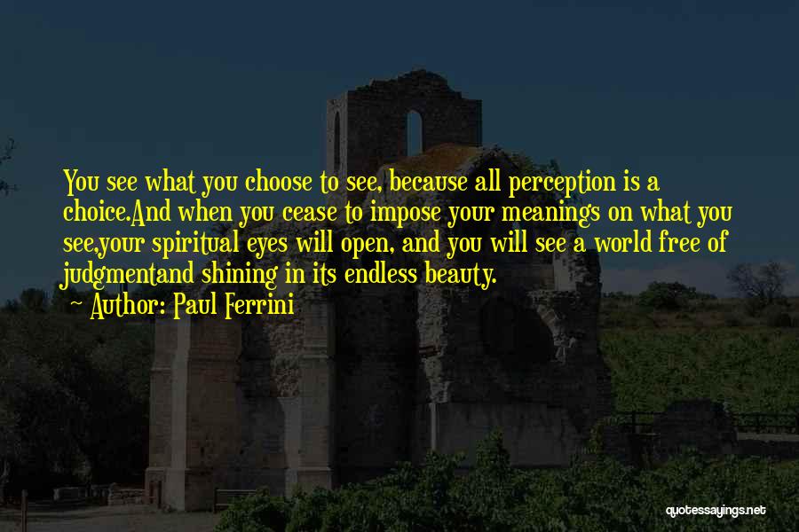 Paul Ferrini Quotes: You See What You Choose To See, Because All Perception Is A Choice.and When You Cease To Impose Your Meanings