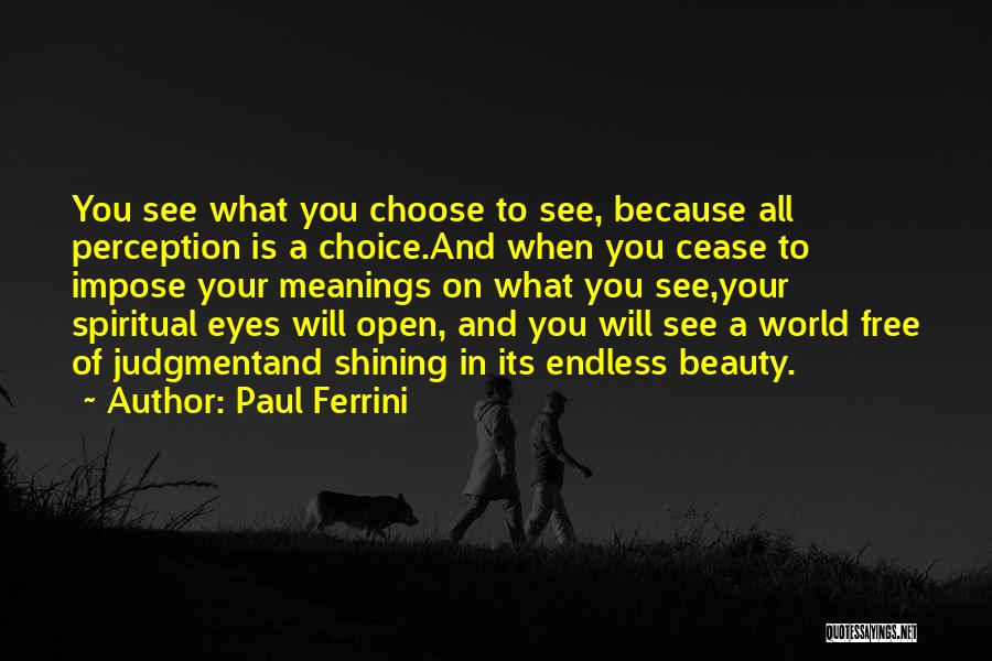 Paul Ferrini Quotes: You See What You Choose To See, Because All Perception Is A Choice.and When You Cease To Impose Your Meanings