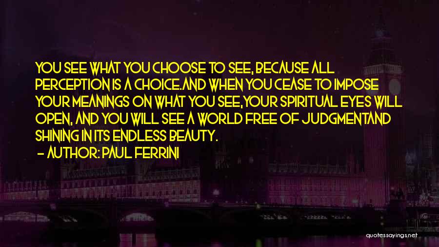 Paul Ferrini Quotes: You See What You Choose To See, Because All Perception Is A Choice.and When You Cease To Impose Your Meanings