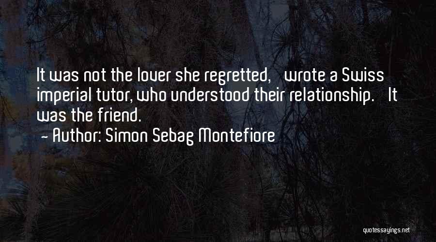 Simon Sebag Montefiore Quotes: It Was Not The Lover She Regretted,' Wrote A Swiss Imperial Tutor, Who Understood Their Relationship. 'it Was The Friend.