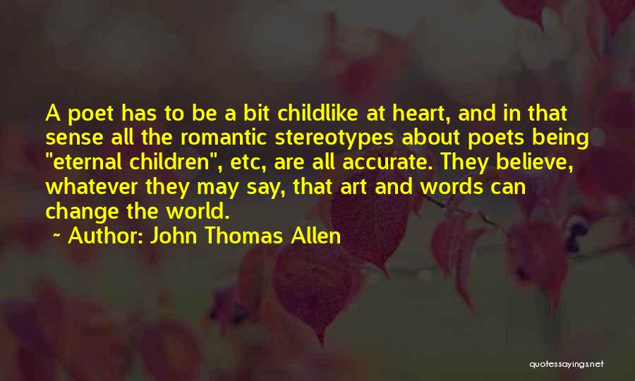 John Thomas Allen Quotes: A Poet Has To Be A Bit Childlike At Heart, And In That Sense All The Romantic Stereotypes About Poets