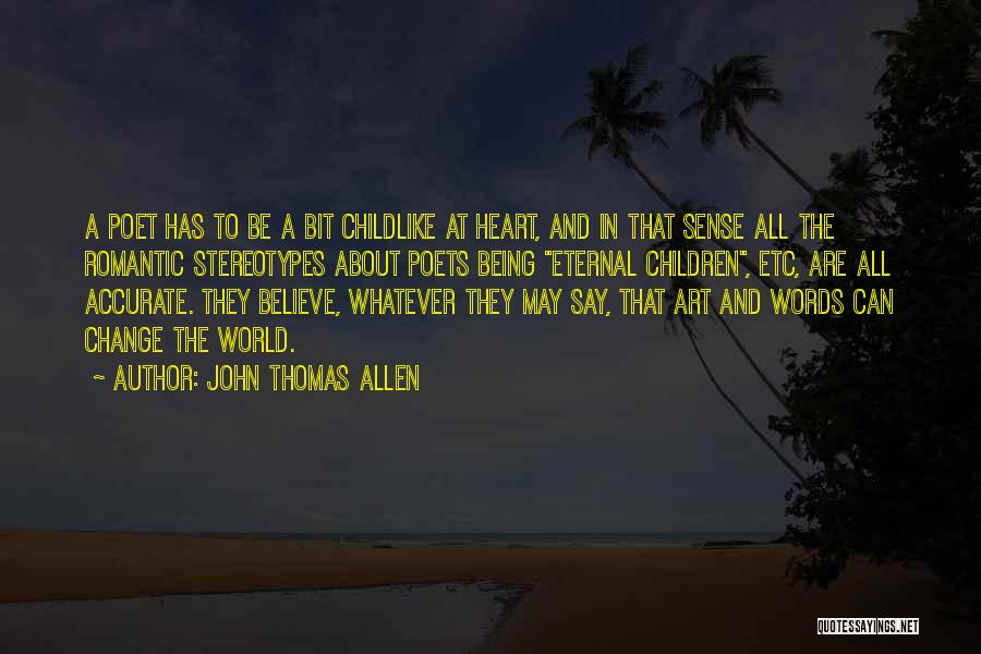 John Thomas Allen Quotes: A Poet Has To Be A Bit Childlike At Heart, And In That Sense All The Romantic Stereotypes About Poets