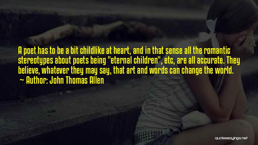 John Thomas Allen Quotes: A Poet Has To Be A Bit Childlike At Heart, And In That Sense All The Romantic Stereotypes About Poets