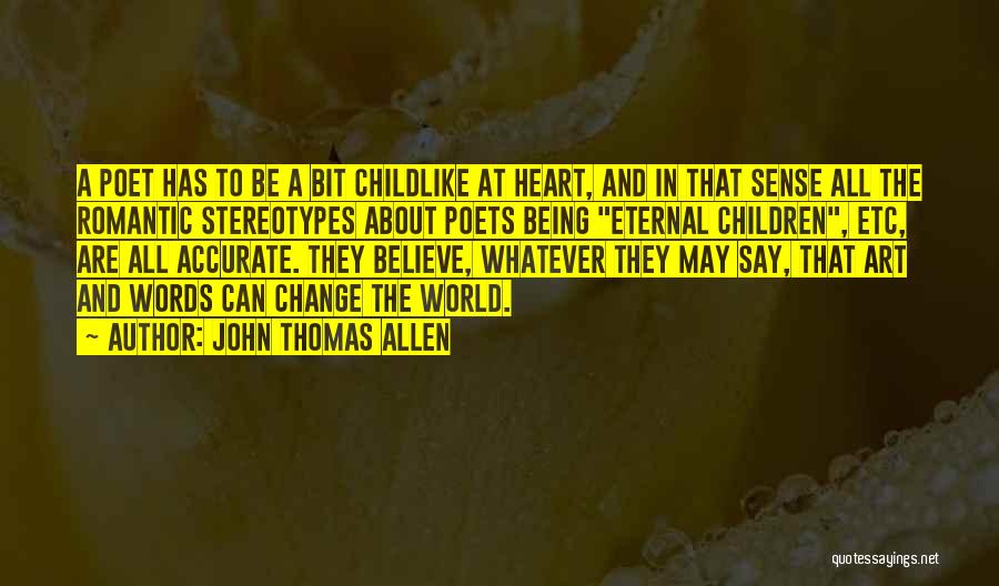 John Thomas Allen Quotes: A Poet Has To Be A Bit Childlike At Heart, And In That Sense All The Romantic Stereotypes About Poets