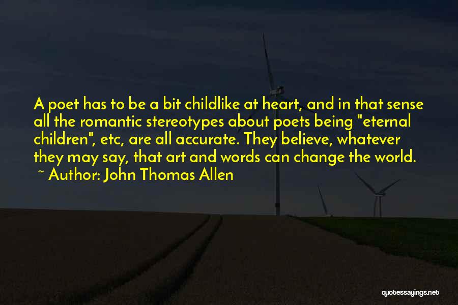 John Thomas Allen Quotes: A Poet Has To Be A Bit Childlike At Heart, And In That Sense All The Romantic Stereotypes About Poets