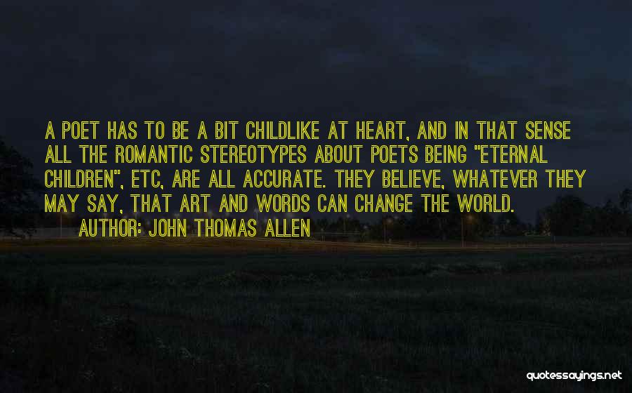 John Thomas Allen Quotes: A Poet Has To Be A Bit Childlike At Heart, And In That Sense All The Romantic Stereotypes About Poets