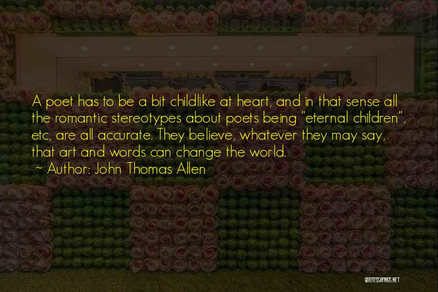 John Thomas Allen Quotes: A Poet Has To Be A Bit Childlike At Heart, And In That Sense All The Romantic Stereotypes About Poets